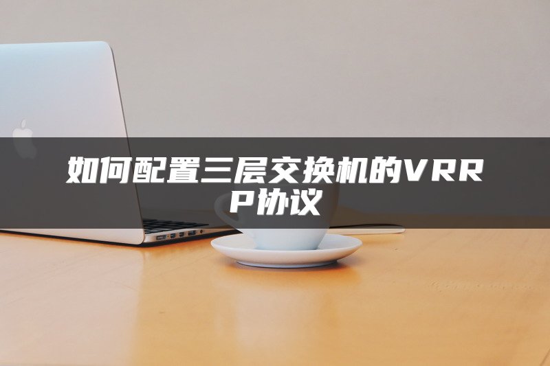 如何配置三层交换机的VRRP协议