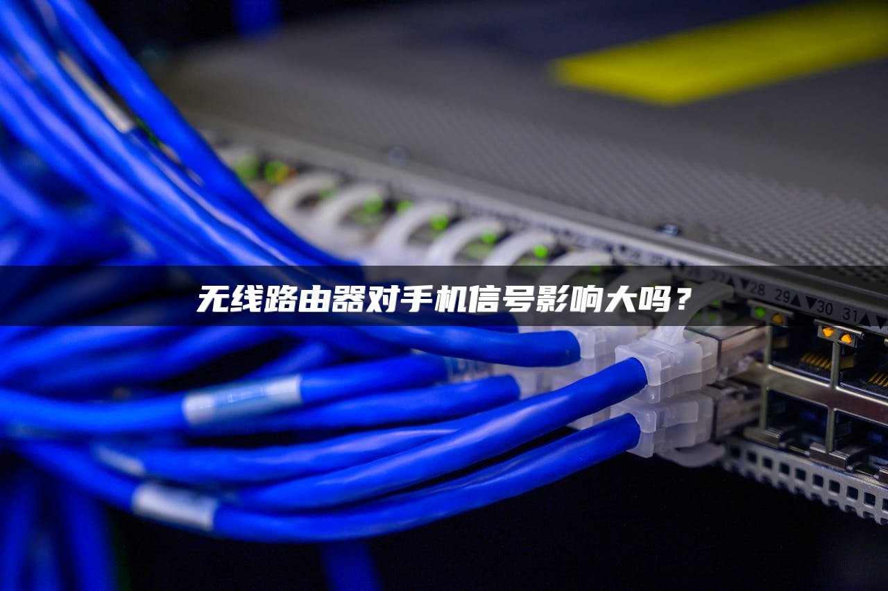 无线路由器对手机信号影响大吗？