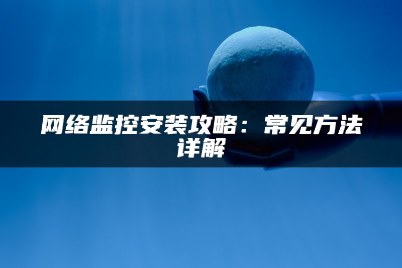 网络监控安装攻略：常见方法详解
