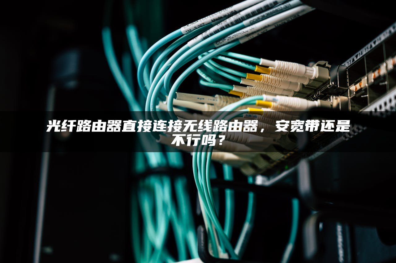 光纤路由器直接连接无线路由器，安宽带还是不行吗？