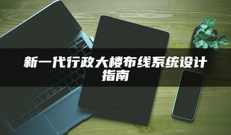 新一代行政大楼布线系统设计指南