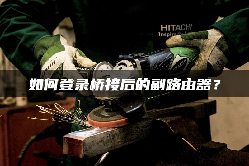 如何登录桥接后的副路由器？