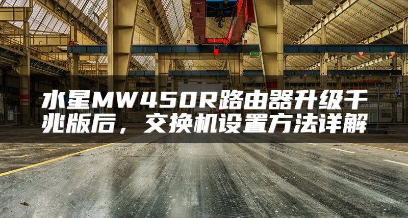 水星MW450R路由器升级千兆版后，交换机设置方法详解