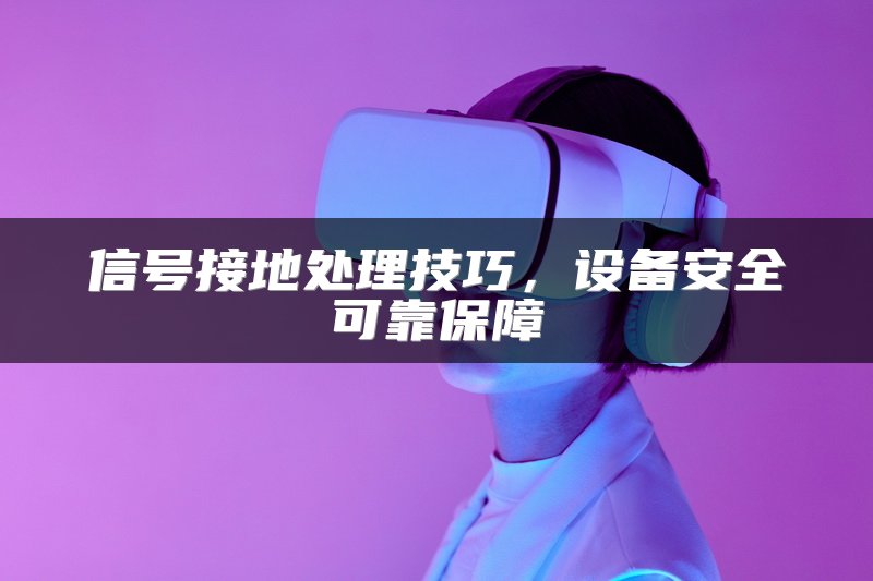 信号接地处理技巧，设备安全可靠保障
