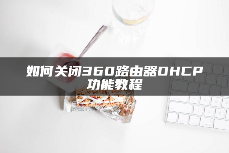 如何关闭360路由器DHCP功能教程
