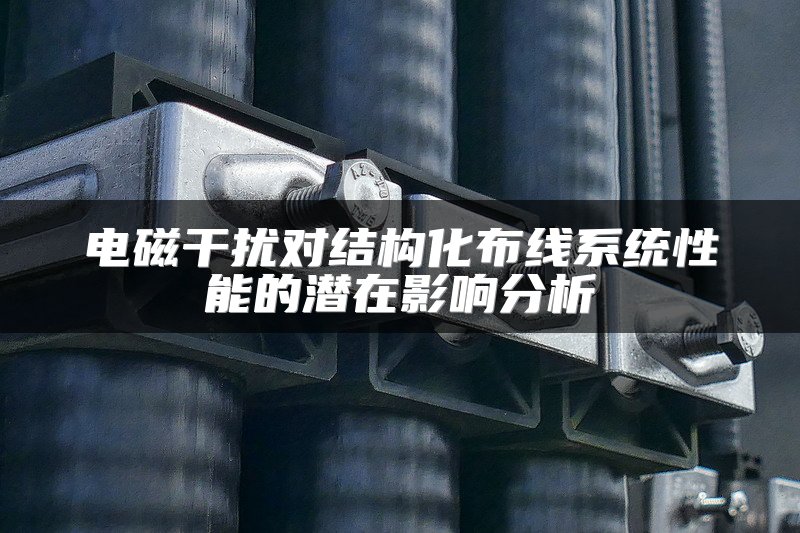 电磁干扰对结构化布线系统性能的潜在影响分析
