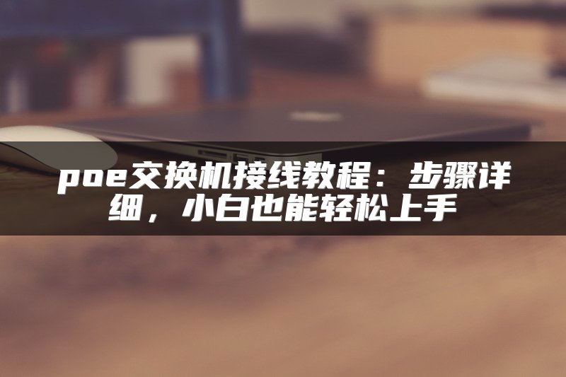 poe交换机接线教程：步骤详细，小白也能轻松上手