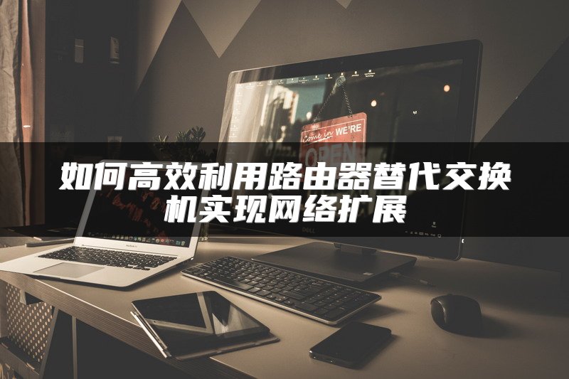 如何高效利用路由器替代交换机实现网络扩展