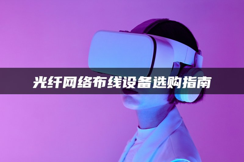 光纤网络布线设备选购指南
