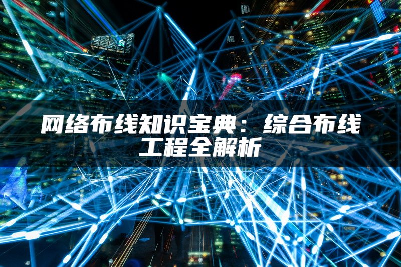 网络布线知识宝典：综合布线工程全解析