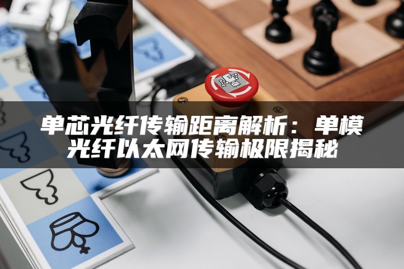 单芯光纤传输距离解析：单模光纤以太网传输极限揭秘