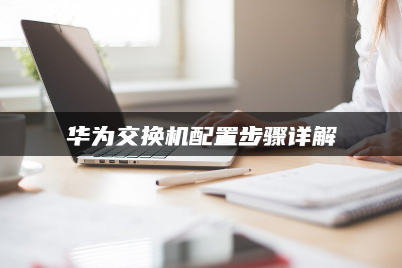 华为交换机配置步骤详解