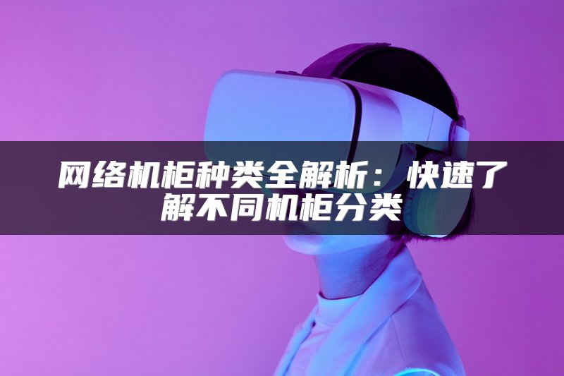 网络机柜种类全解析：快速了解不同机柜分类