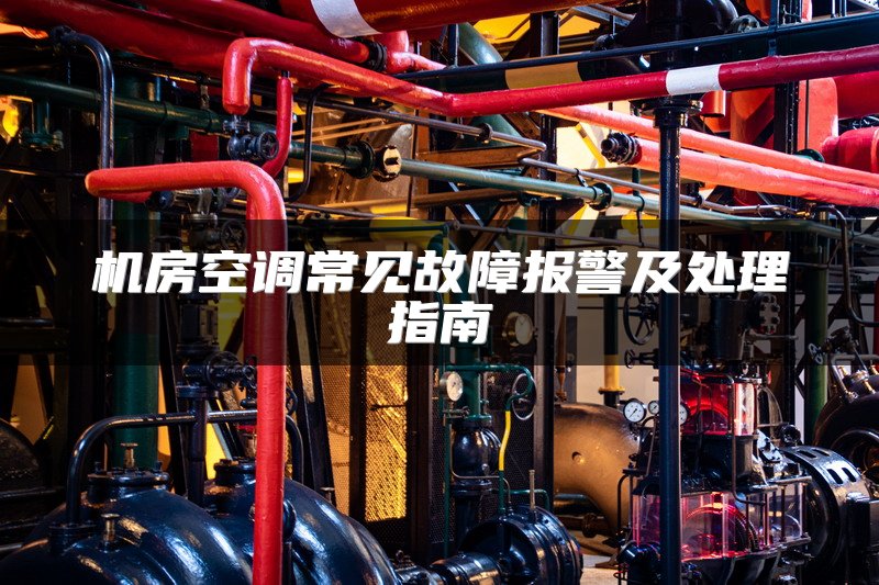机房空调常见故障报警及处理指南