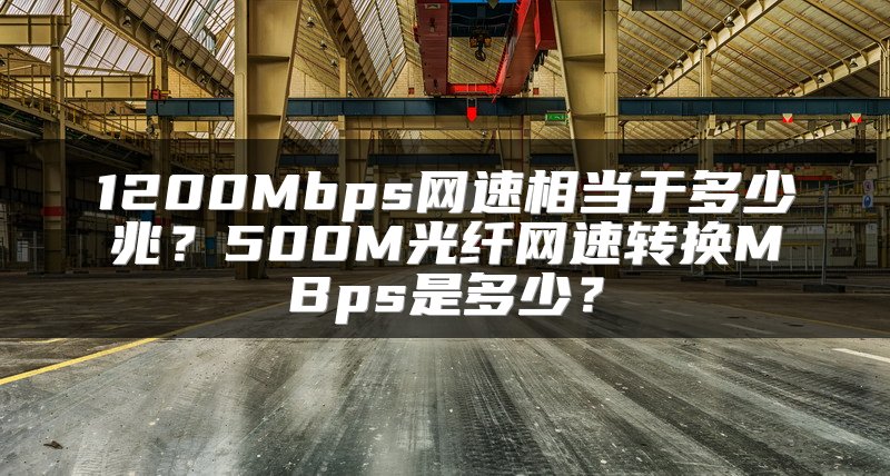 1200Mbps网速相当于多少兆？500M光纤网速转换MBps是多少？