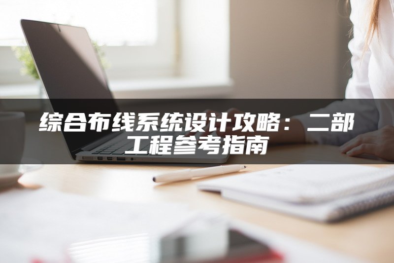 综合布线系统设计攻略：二部工程参考指南