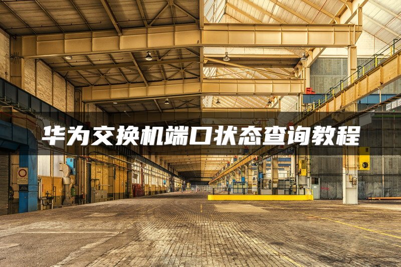 华为交换机端口状态查询教程