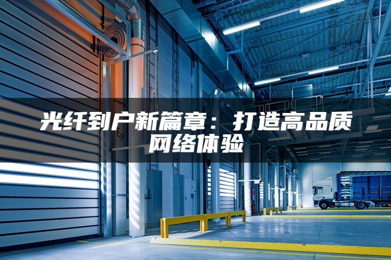 光纤到户新篇章：打造高品质网络体验