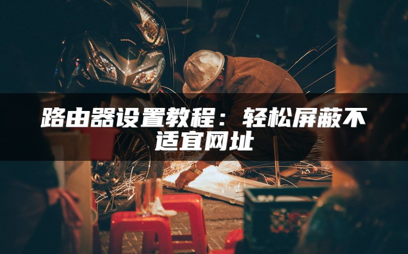 路由器设置教程：轻松屏蔽不适宜网址