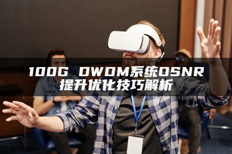 100G DWDM系统OSNR提升优化技巧解析