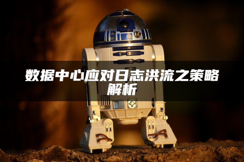 数据中心应对日志洪流之策略解析