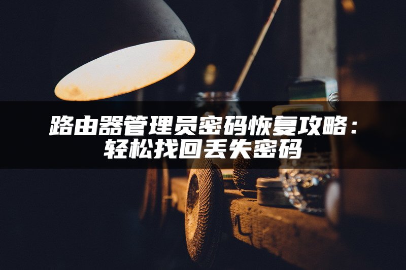路由器管理员密码恢复攻略：轻松找回丢失密码