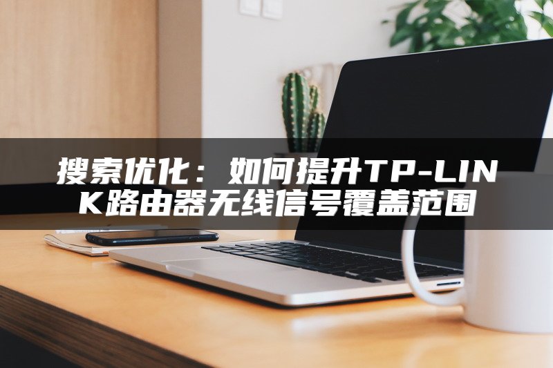 搜索优化：如何提升TP-LINK路由器无线信号覆盖范围
