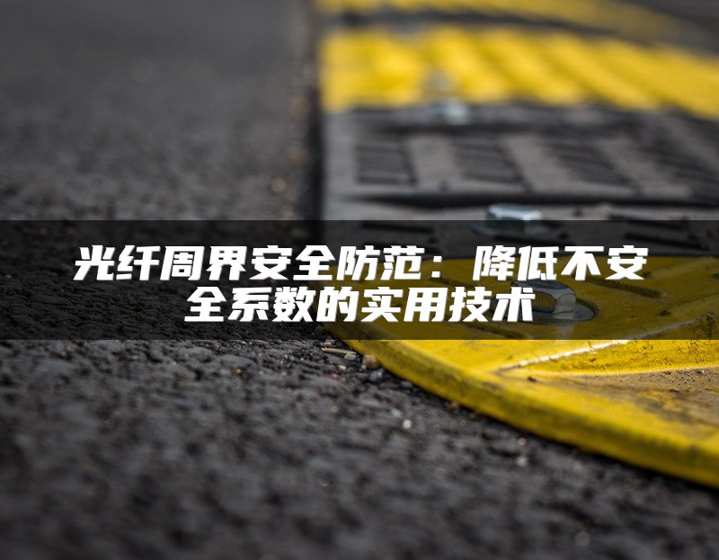 光纤周界安全防范：降低不安全系数的实用技术
