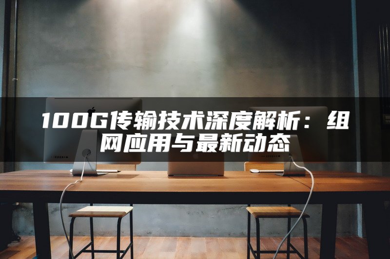 100G传输技术深度解析：组网应用与最新动态