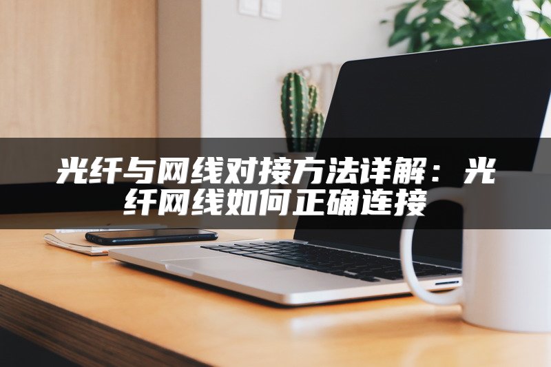 光纤与网线对接方法详解：光纤网线如何正确连接