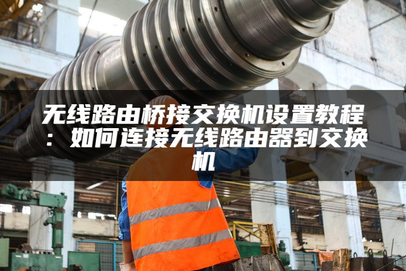 无线路由桥接交换机设置教程：如何连接无线路由器到交换机