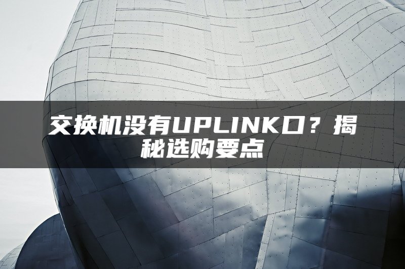 交换机没有UPLINK口？揭秘选购要点