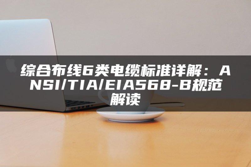 综合布线6类电缆标准详解：ANSI/TIA/EIA568-B规范解读