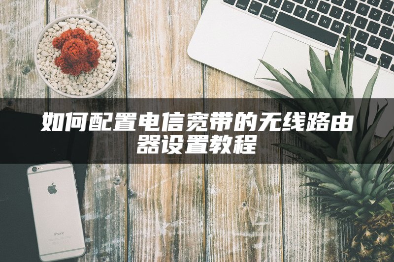 如何配置电信宽带的无线路由器设置教程