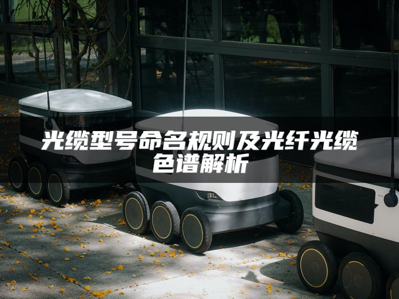 光缆型号命名规则及光纤光缆色谱解析