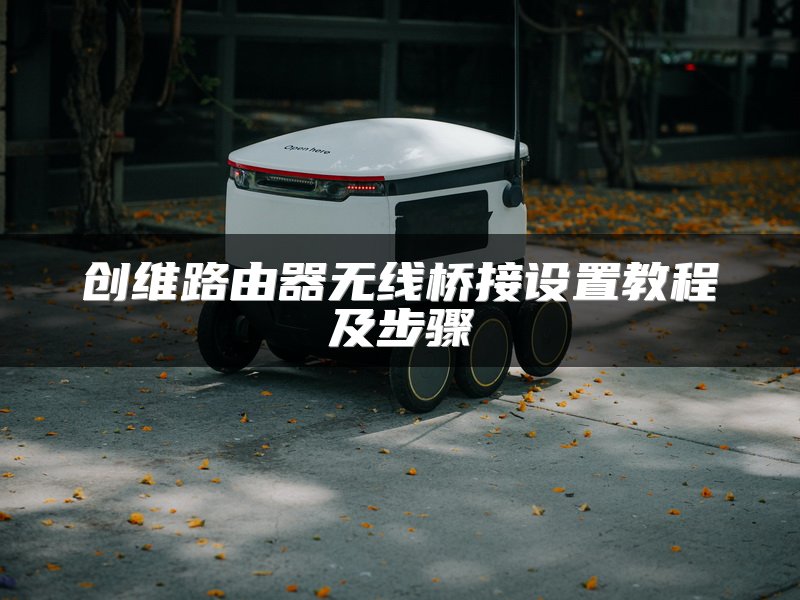 创维路由器无线桥接设置教程及步骤