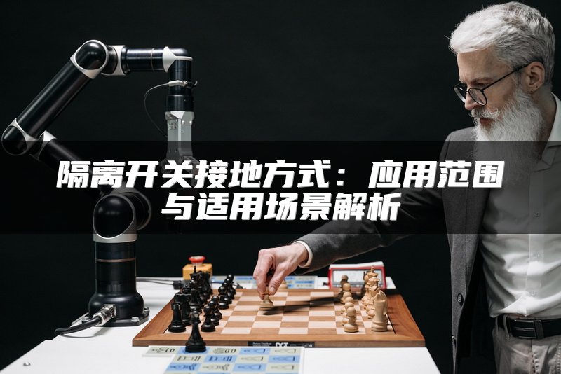 隔离开关接地方式：应用范围与适用场景解析