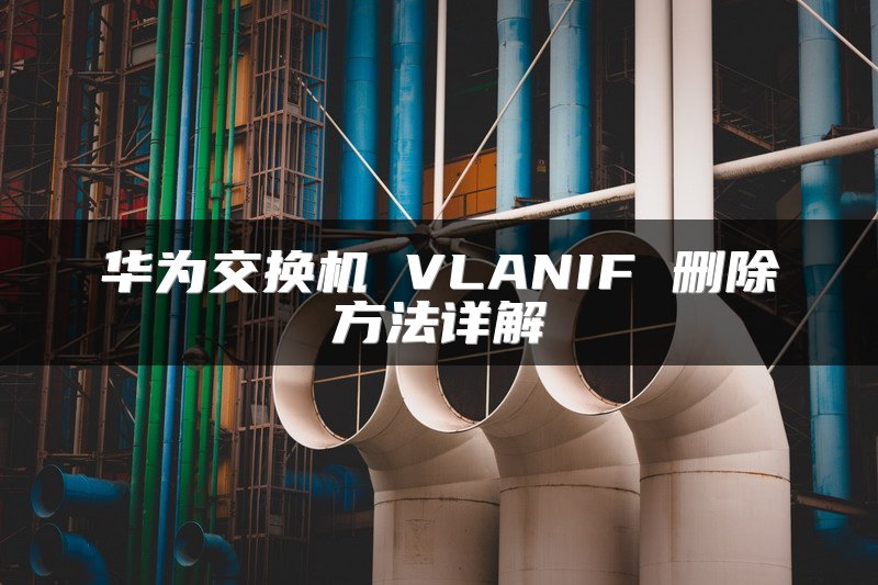 华为交换机 VLANIF 删除方法详解