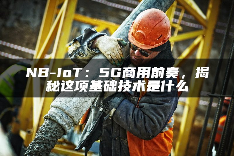 NB-IoT：5G商用前奏，揭秘这项基础技术是什么