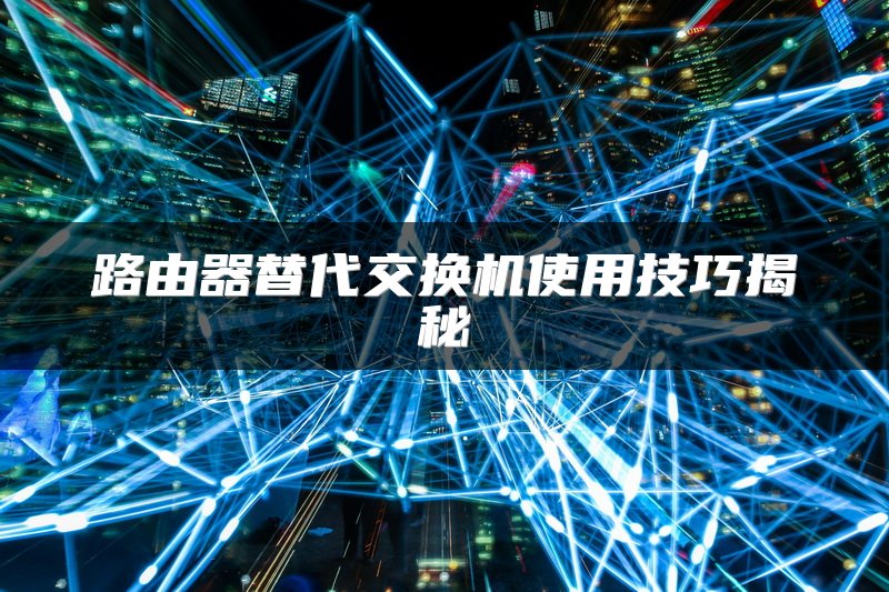 路由器替代交换机使用技巧揭秘