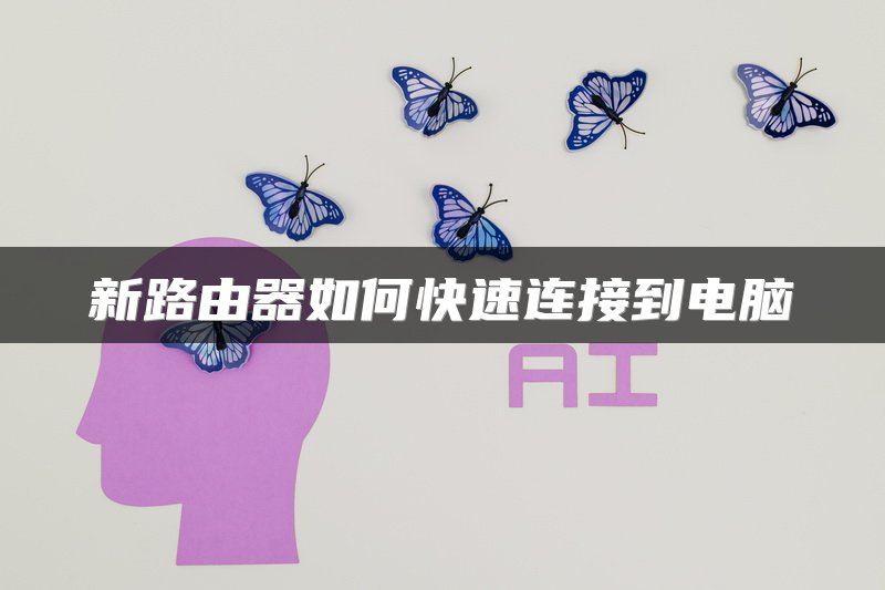 新路由器如何快速连接到电脑