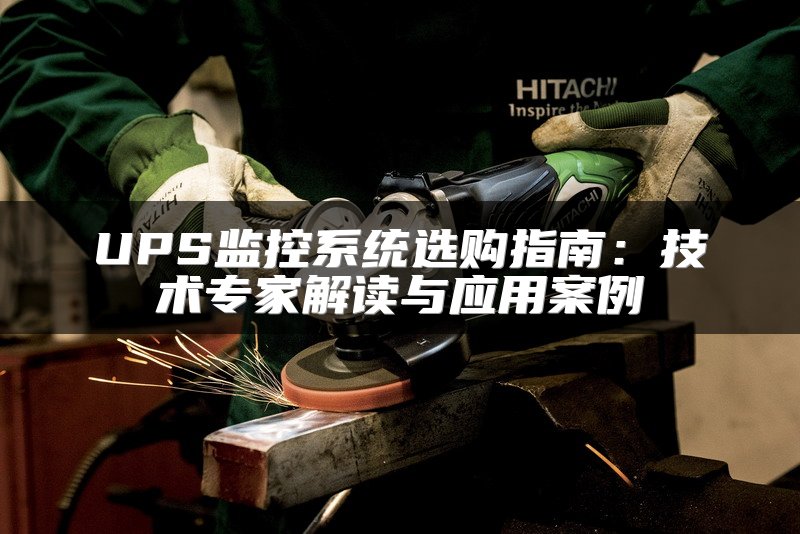 UPS监控系统选购指南：技术专家解读与应用案例