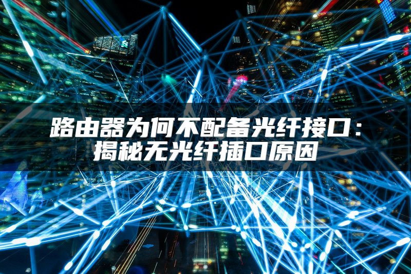 路由器为何不配备光纤接口：揭秘无光纤插口原因