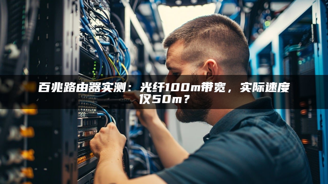 百兆路由器实测：光纤100m带宽，实际速度仅50m？