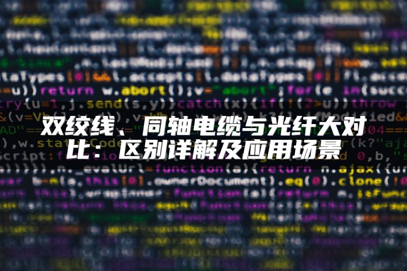 双绞线、同轴电缆与光纤大对比：区别详解及应用场景