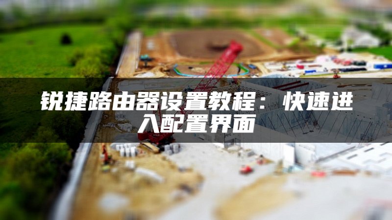 锐捷路由器设置教程：快速进入配置界面