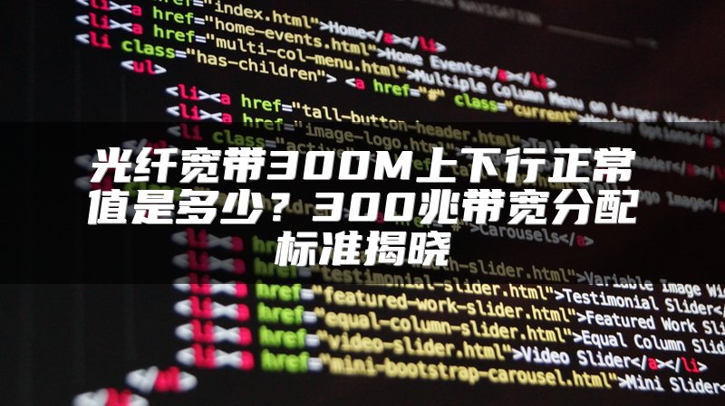 光纤宽带300M上下行正常值是多少？300兆带宽分配标准揭晓