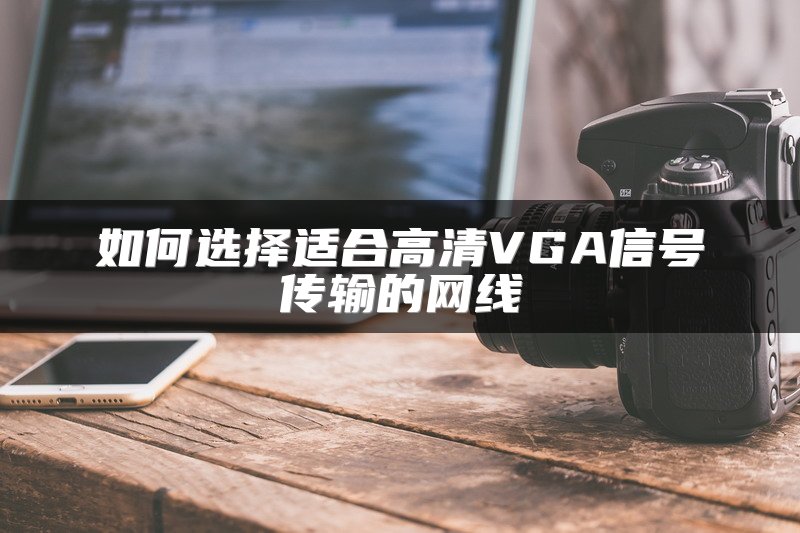 如何选择适合高清VGA信号传输的网线