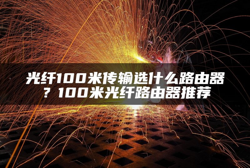光纤100米传输选什么路由器？100米光纤路由器推荐