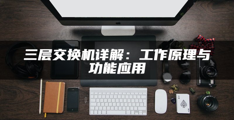 三层交换机详解：工作原理与功能应用